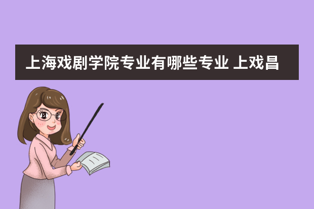 上海戏剧学院专业有哪些专业 上戏昌林路校区什么专业